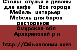 Столы, стулья и диваны для кафе. - Все города Мебель, интерьер » Мебель для баров, ресторанов   . Амурская обл.,Архаринский р-н